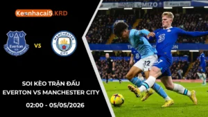 Soi Kèo Trận Everton vs Manchester City | 02:00 - 05/05/2026